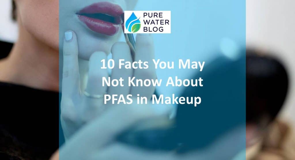 10 Facts About Your Cosmetics PFAS in Makeup Water Treatment
