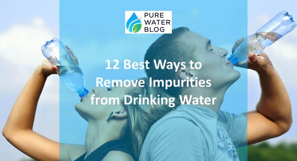 12 Best Ways to Remove Impurities from Drinking Water Water Treatment