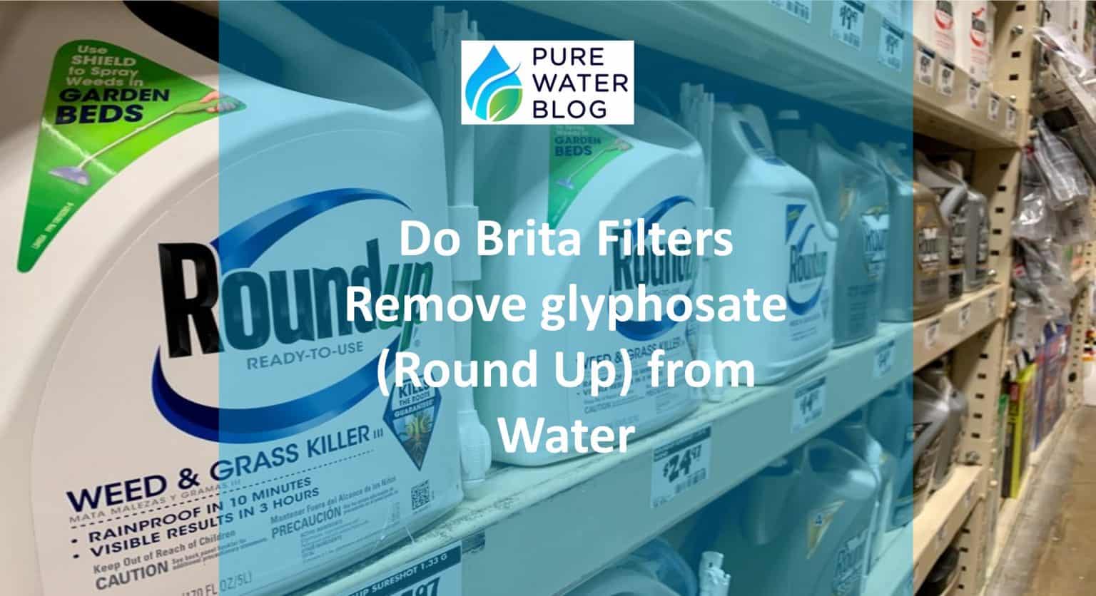 Do Brita Filters Remove Glyphosate (Round Up) from Water Water Treatment