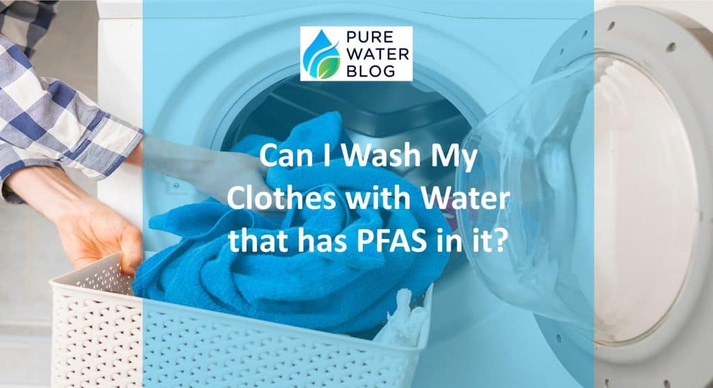 Can I Wash My Clothes with Water that has PFAS in it? Water Treatment