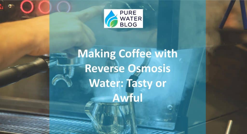 Making Coffee with Reverse Osmosis Water Tasty or Awful Water Treatment