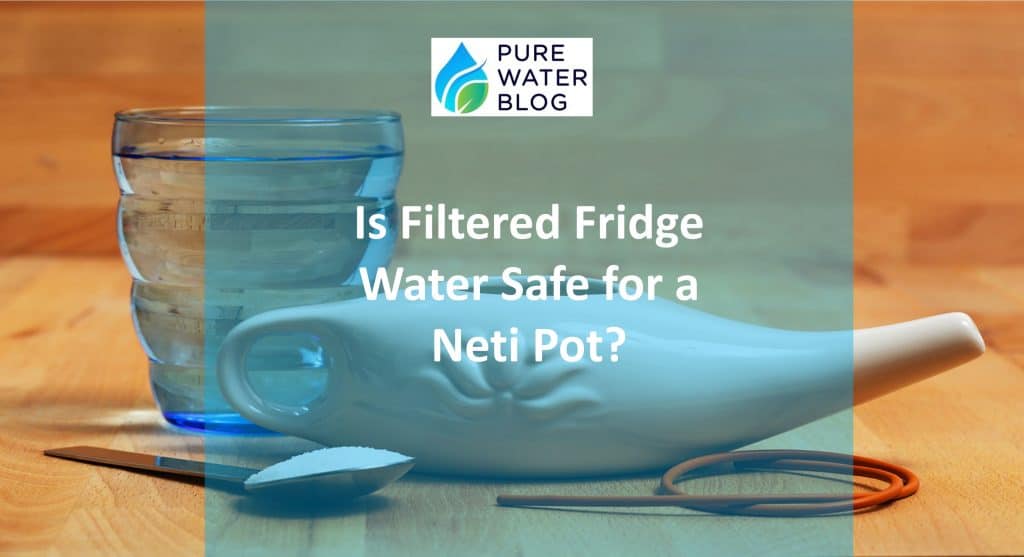 Is Filtered Fridge Water Safe for a Neti Pot? Water Treatment