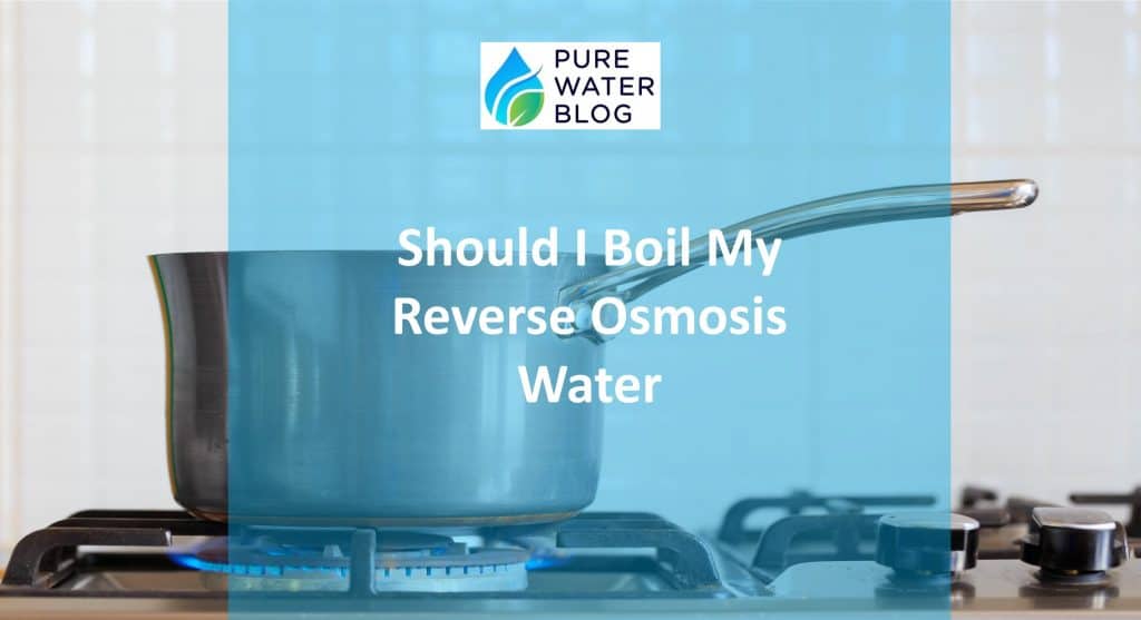 Should I Boil My Reverse Osmosis Water? Water Treatment