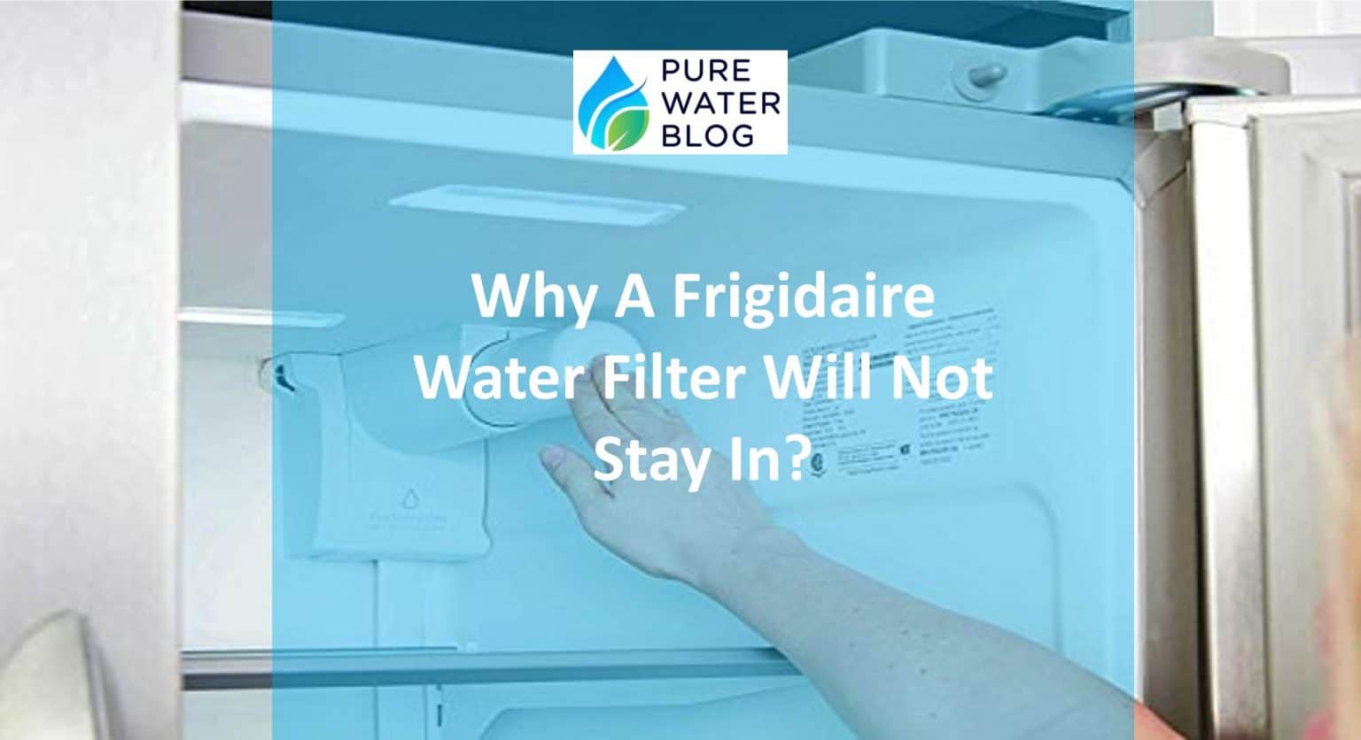 Why A Frigidaire Water Filter Will Not Stay In? Water Treatment