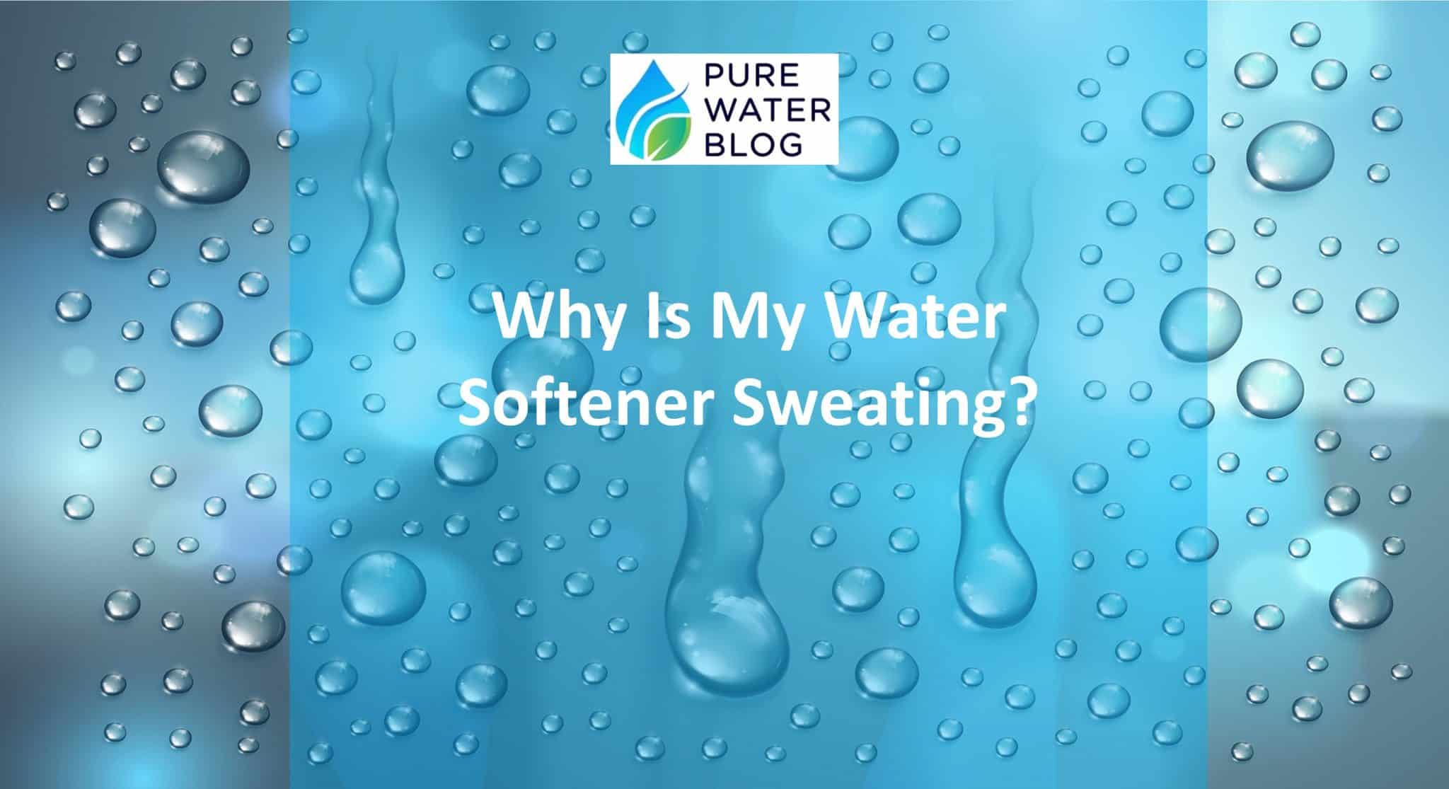 Why Is My Water Softener Sweating? Water Treatment