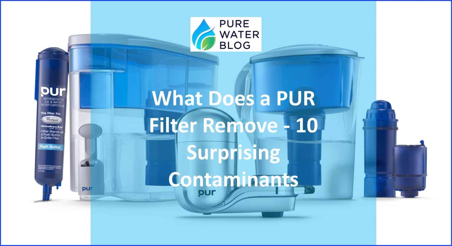 What Does a PUR Filter Remove 15 Surprising Contaminants Water