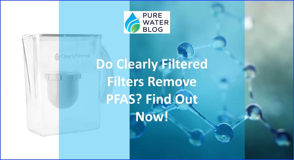 Do Clearly Filtered Filters Remove PFAS? Find Out Now! Water Treatment