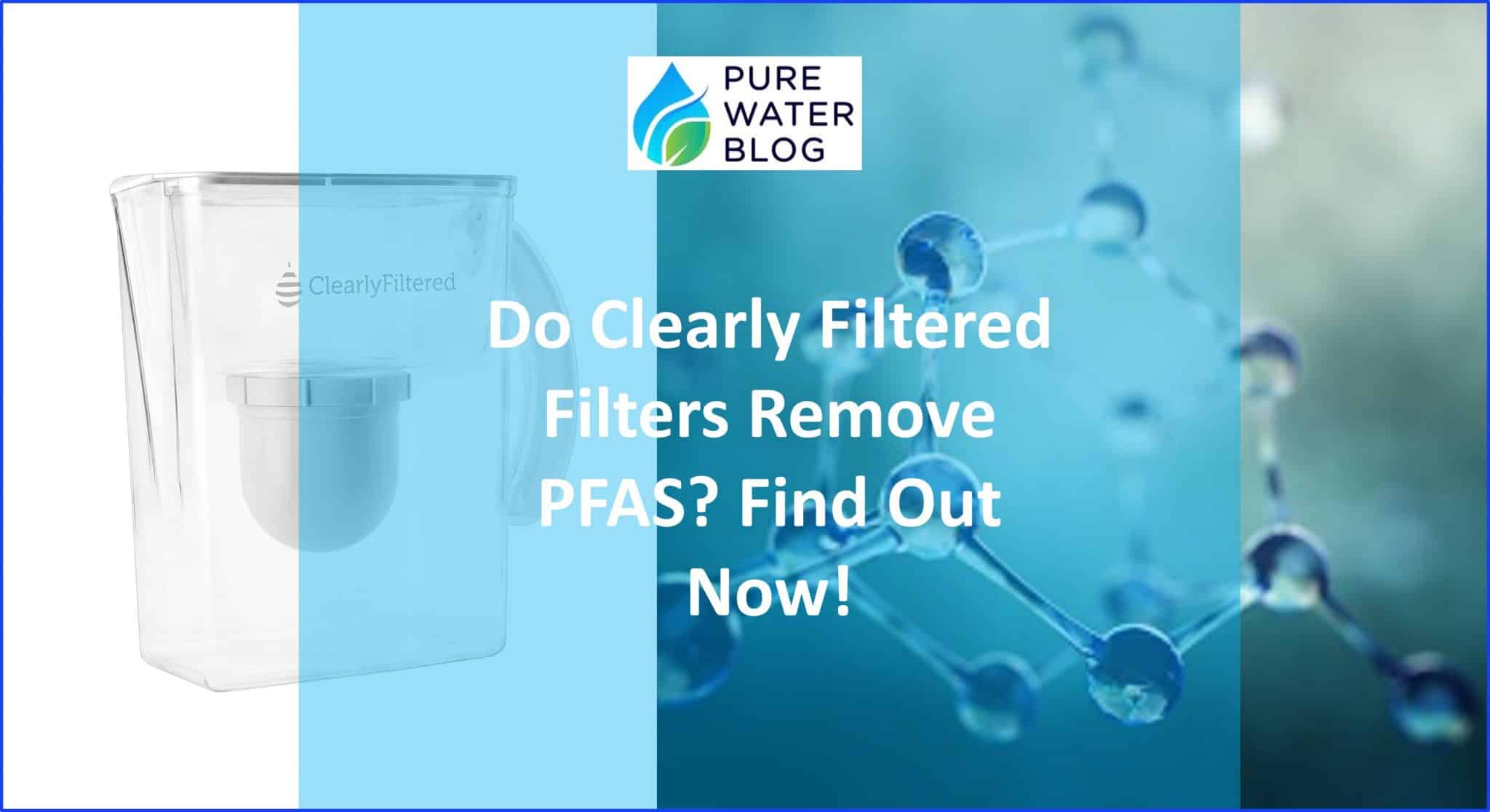 Do Clearly Filtered Filters Remove PFAS? Find Out Now! Water Treatment