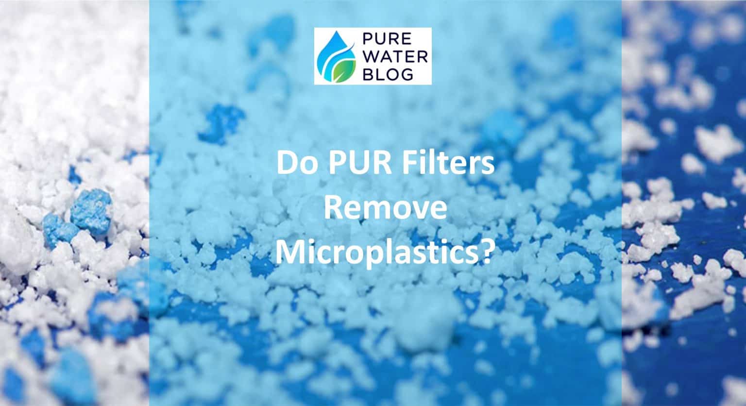 Do PUR Filters Remove Microplastics? Water Treatment