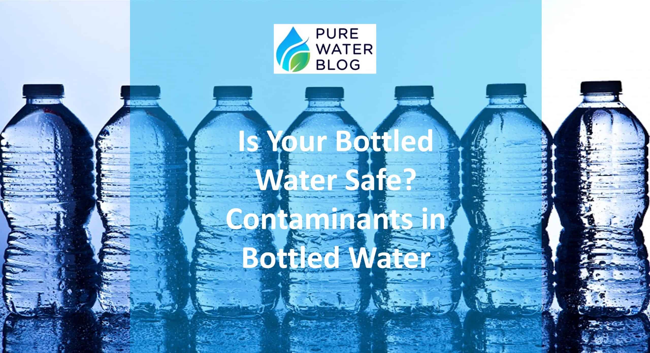 Is Your Bottled Water Safe? Contaminants in Bottled Water Water Treatment